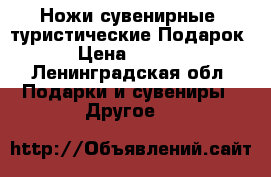 Ножи сувенирные, туристические.Подарок. › Цена ­ 3 000 - Ленинградская обл. Подарки и сувениры » Другое   